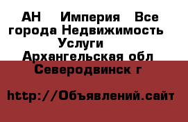 АН    Империя - Все города Недвижимость » Услуги   . Архангельская обл.,Северодвинск г.